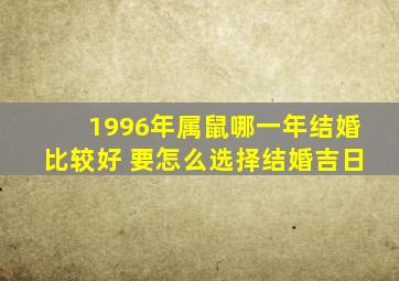 1996年属鼠哪一年结婚比较好 要怎么选择结婚吉日